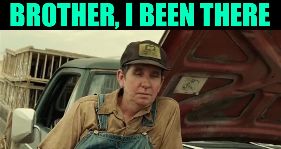 No Country for Old Men | BROTHER, I BEEN THERE | image tagged in no country for old men | made w/ Imgflip meme maker