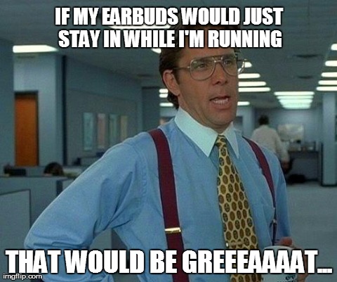 That Would Be Great Meme | IF MY EARBUDS WOULD JUST STAY IN WHILE I'M RUNNING THAT WOULD BE GREEEAAAAT... | image tagged in memes,that would be great,workout,fitness,running | made w/ Imgflip meme maker