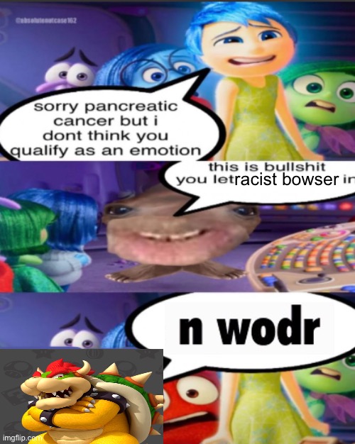 sorry pancreatic cancer but I don’t think you qualify as an emot | racist bowser | image tagged in sorry pancreatic cancer but i don t think you qualify as an emot | made w/ Imgflip meme maker