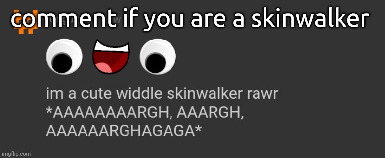 fungugulus is a skinwalker (canon) but cropped | comment if you are a skinwalker | image tagged in fungugulus is a skinwalker canon but cropped | made w/ Imgflip meme maker