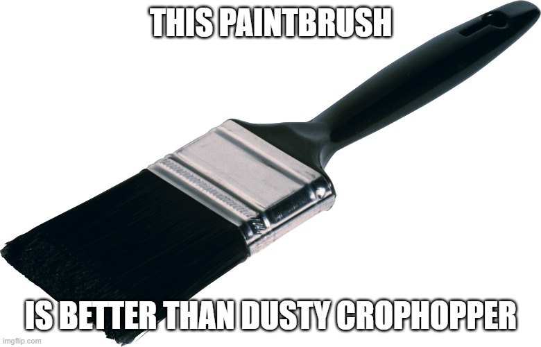 paint brush | THIS PAINTBRUSH; IS BETTER THAN DUSTY CROPHOPPER | image tagged in paint brush | made w/ Imgflip meme maker