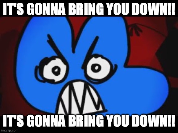 Four Furious | IT'S GONNA BRING YOU DOWN!! IT'S GONNA BRING YOU DOWN!! | image tagged in bfb,four,guns n roses | made w/ Imgflip meme maker