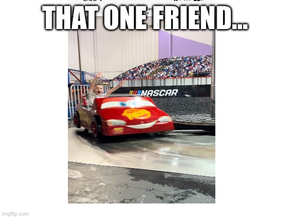 That one friend | THAT ONE FRIEND… | image tagged in wild,crazy,friend | made w/ Imgflip meme maker