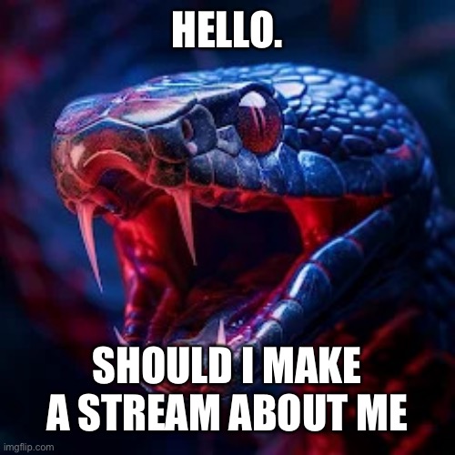 Hello. | HELLO. SHOULD I MAKE A STREAM ABOUT ME | image tagged in snakevenom announcement template | made w/ Imgflip meme maker