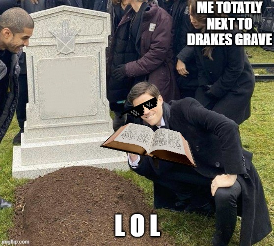 LOL | ME TOTATLY NEXT TO DRAKES GRAVE; L O L | image tagged in grant gustin gravestone | made w/ Imgflip meme maker