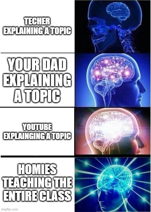 when the test day is tommorow but you dont want to study | TECHER EXPLAINING A TOPIC; YOUR DAD EXPLAINING A TOPIC; YOUTUBE EXPLAINGING A TOPIC; HOMIES TEACHING THE ENTIRE CLASS | image tagged in memes,expanding brain | made w/ Imgflip meme maker