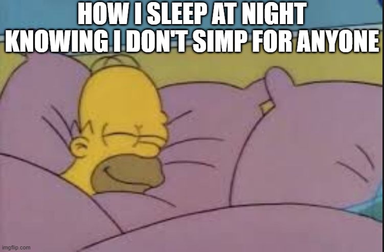 How I sleep at night | HOW I SLEEP AT NIGHT KNOWING I DON'T SIMP FOR ANYONE | image tagged in how i sleep at night | made w/ Imgflip meme maker