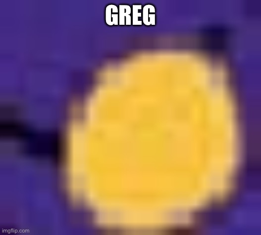 you will never know what image this was | GREG | image tagged in you will never know what image this was | made w/ Imgflip meme maker