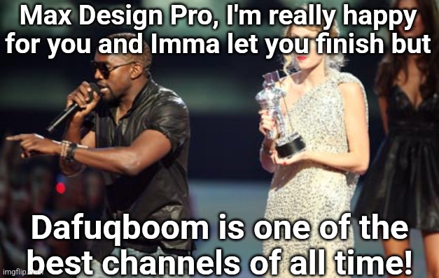 i made this image 7 months ago | Max Design Pro, I'm really happy for you and Imma let you finish but; Dafuqboom is one of the best channels of all time! | image tagged in memes,interupting kanye | made w/ Imgflip meme maker
