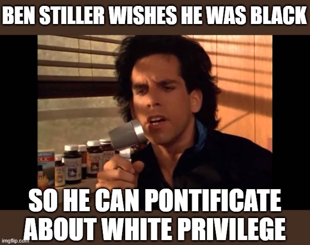 Ben Stiller wishes he was Black? | BEN STILLER WISHES HE WAS BLACK; SO HE CAN PONTIFICATE ABOUT WHITE PRIVILEGE | image tagged in ben stiller | made w/ Imgflip meme maker