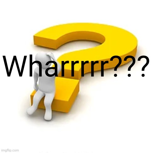 Wharrrrr??? | image tagged in man sitting on question mark | made w/ Imgflip meme maker