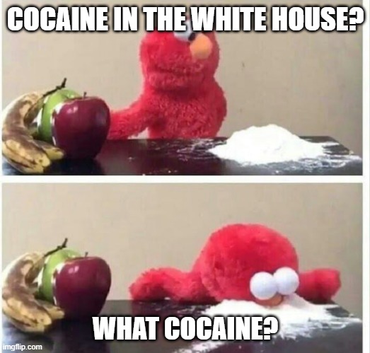 Elmo cocaine | COCAINE IN THE WHITE HOUSE? WHAT COCAINE? | image tagged in elmo cocaine | made w/ Imgflip meme maker