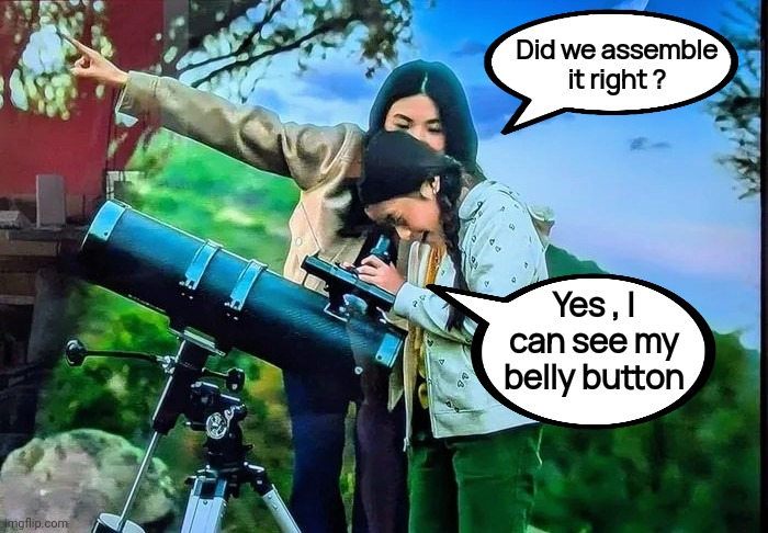 Astronomy | Did we assemble it right ? Yes , I can see my belly button | image tagged in science,well yes but actually no,telescope,star gazing,ooo you almost had it,task failed successfully | made w/ Imgflip meme maker