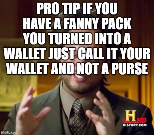 Ancient Aliens Meme | PRO TIP IF YOU HAVE A FANNY PACK YOU TURNED INTO A WALLET JUST CALL IT YOUR WALLET AND NOT A PURSE | image tagged in memes,ancient aliens | made w/ Imgflip meme maker