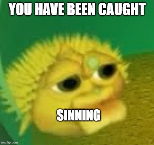 yellow singing pufferfish | YOU HAVE BEEN CAUGHT SINNING | image tagged in yellow singing pufferfish | made w/ Imgflip meme maker