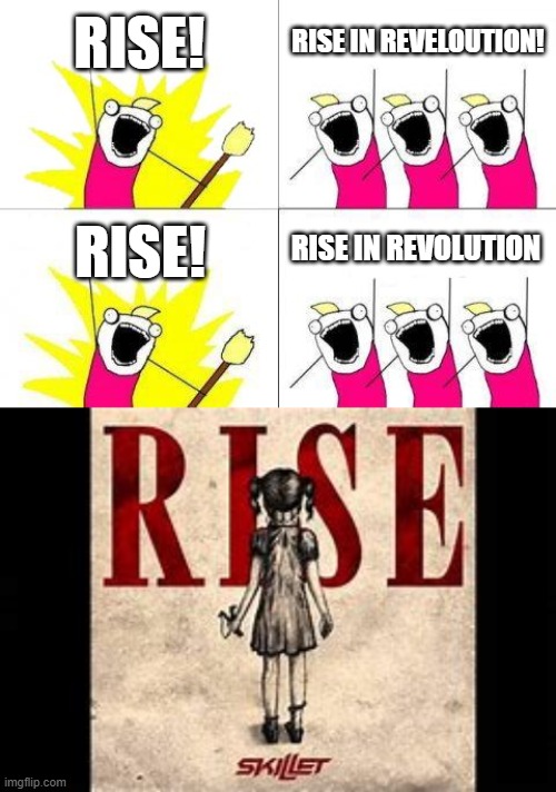 RISE! | RISE! RISE IN REVELOUTION! RISE IN REVOLUTION; RISE! | image tagged in memes,funny,skillet | made w/ Imgflip meme maker