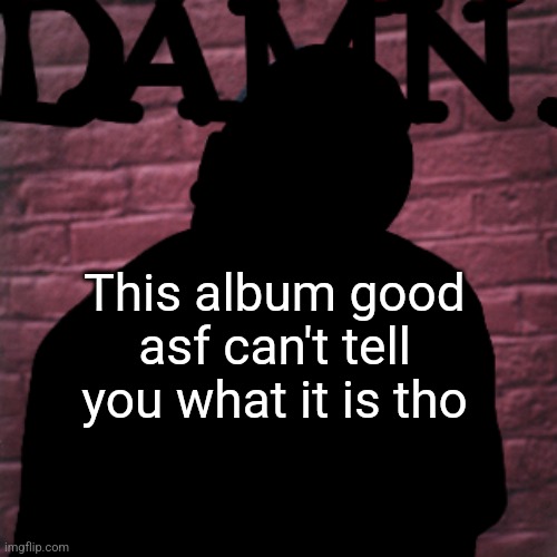 This album good asf can't tell you what it is tho | made w/ Imgflip meme maker