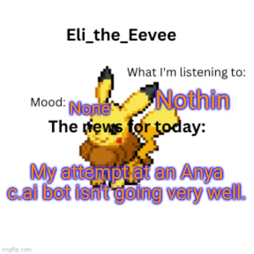 I think I put too much in the description | Nothin; None; My attempt at an Anya c.ai bot isn't going very well. | image tagged in eli_the_eevee pikavee announcement template | made w/ Imgflip meme maker