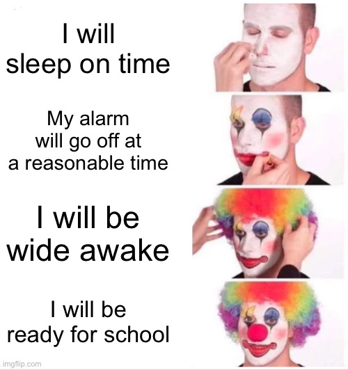 lol as if | I will sleep on time; My alarm will go off at a reasonable time; I will be wide awake; I will be ready for school | image tagged in memes,clown applying makeup | made w/ Imgflip meme maker