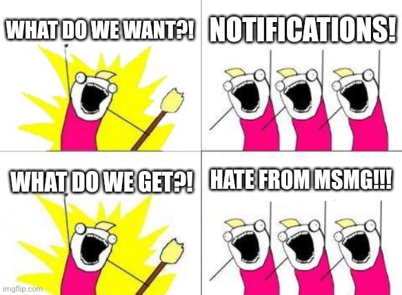 What Do We Want | WHAT DO WE WANT?! NOTIFICATIONS! HATE FROM MSMG!!! WHAT DO WE GET?! | image tagged in memes,what do we want | made w/ Imgflip meme maker