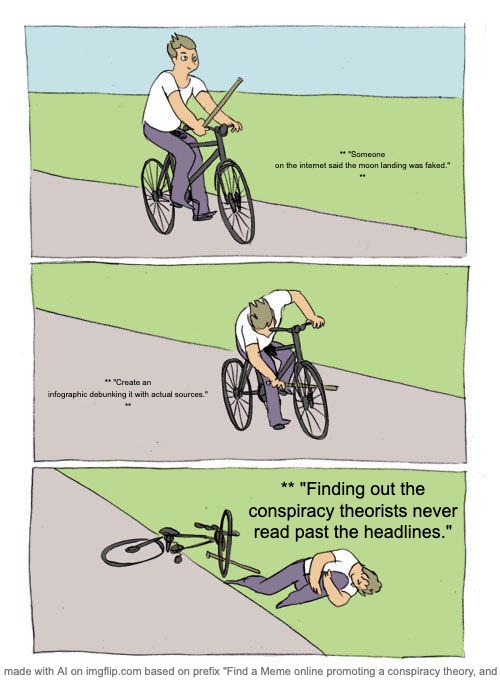 womp | ** "Someone on the internet said the moon landing was faked."

**; ** "Create an infographic debunking it with actual sources."

**; ** "Finding out the conspiracy theorists never read past the headlines." | image tagged in memes,bike fall | made w/ Imgflip meme maker