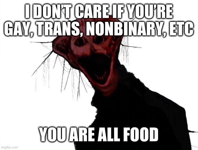 the boiled one | I DON’T CARE IF YOU’RE GAY, TRANS, NONBINARY, ETC; YOU ARE ALL FOOD | image tagged in the boiled one | made w/ Imgflip meme maker