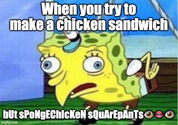 Mocking Spongebob | When you try to make a chicken sandwich; bUt sPoNgEChIcKeN sQuArEpAnTs👁️👄👁️ | image tagged in memes,mocking spongebob | made w/ Imgflip meme maker