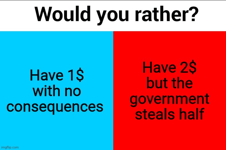 Would you rather? | Have 1$ with no consequences; Have 2$ but the government steals half | image tagged in would you rather | made w/ Imgflip meme maker