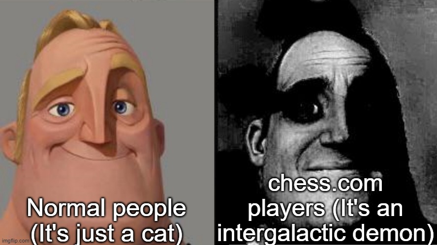 Traumatized Mr. Incredible | Normal people (It's just a cat) chess.com players (It's an intergalactic demon) | image tagged in traumatized mr incredible | made w/ Imgflip meme maker