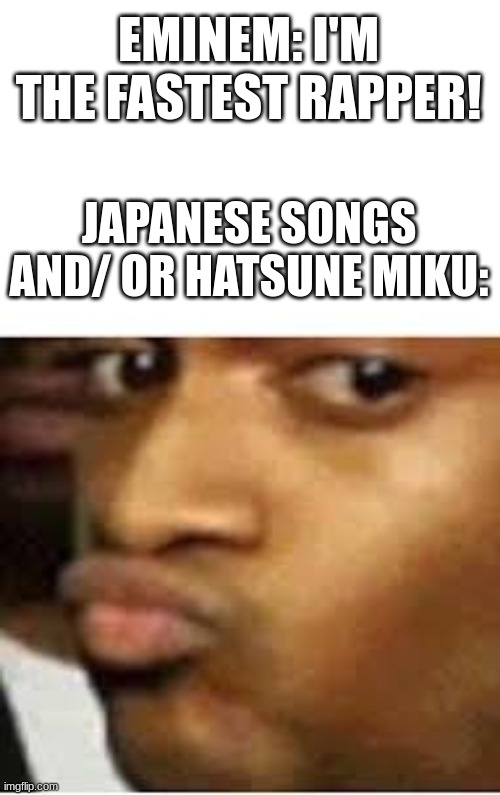 it's tru tho... | EMINEM: I'M THE FASTEST RAPPER! JAPANESE SONGS AND/ OR HATSUNE MIKU: | image tagged in oh really duck face | made w/ Imgflip meme maker