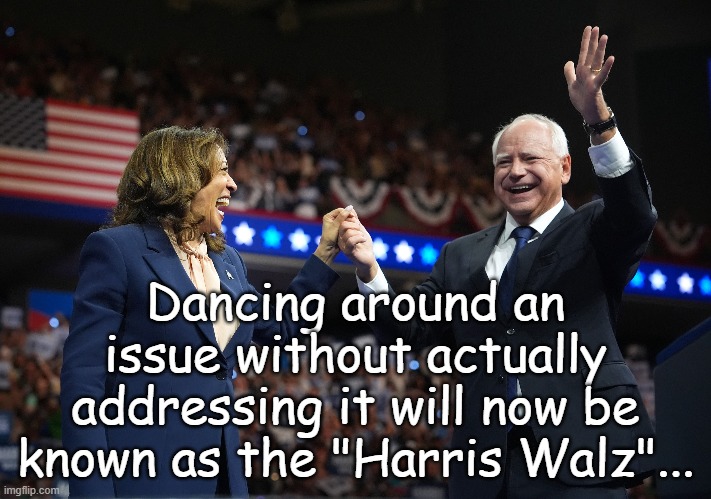 I like my version best... | Dancing around an issue without actually addressing it will now be known as the "Harris Walz"... | image tagged in kamel toe,coward,dancing,idiots | made w/ Imgflip meme maker