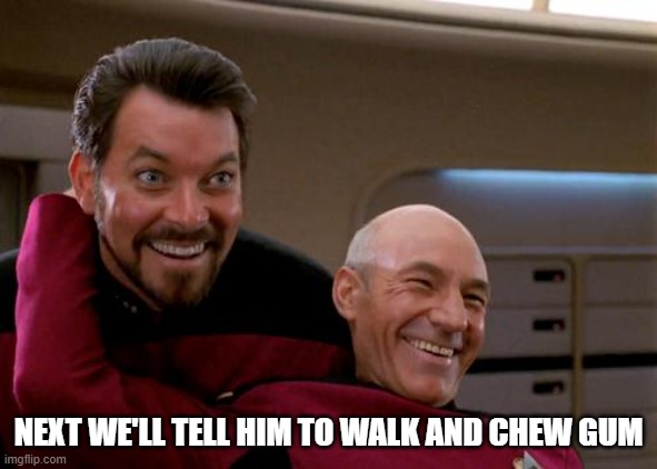 Picard and Riker 2 | NEXT WE'LL TELL HIM TO WALK AND CHEW GUM | image tagged in picard and riker 2 | made w/ Imgflip meme maker