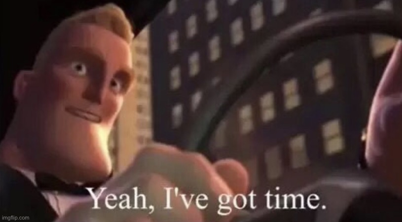 Mr.Incredible Yeah I’ve Got Time | image tagged in mr incredible yeah i ve got time | made w/ Imgflip meme maker