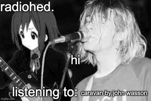 radiohed announcement temp | hi; caravan by john wasson | image tagged in radiohed announcement temp | made w/ Imgflip meme maker