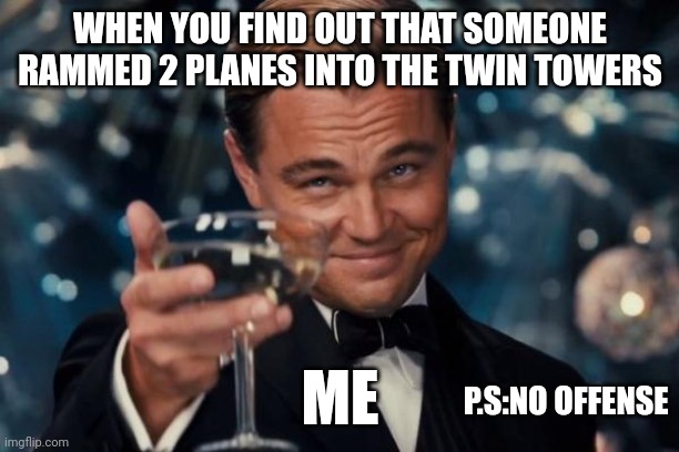 no offense | WHEN YOU FIND OUT THAT SOMEONE RAMMED 2 PLANES INTO THE TWIN TOWERS; ME; P.S:NO OFFENSE | image tagged in memes,leonardo dicaprio cheers | made w/ Imgflip meme maker