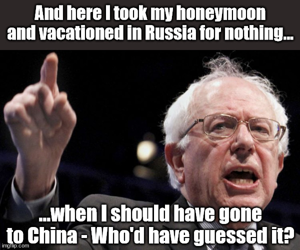 Bernie Sanders | And here I took my honeymoon and vacationed in Russia for nothing... ...when I should have gone to China - Who'd have guessed it? | image tagged in bernie sanders,tim walz,kamala harris | made w/ Imgflip meme maker