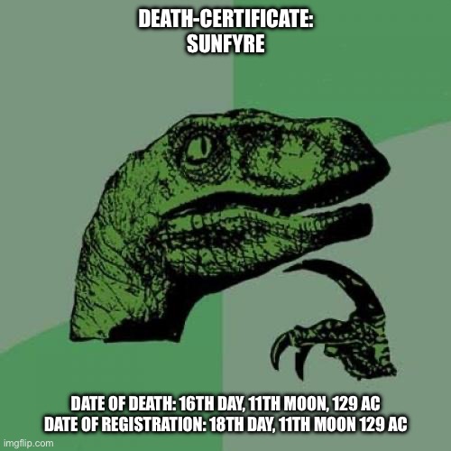 Philosoraptor Meme | DEATH-CERTIFICATE: SUNFYRE; DATE OF DEATH: 16TH DAY, 11TH MOON, 129 AC

DATE OF REGISTRATION: 18TH DAY, 11TH MOON 129 AC | image tagged in memes,philosoraptor | made w/ Imgflip meme maker