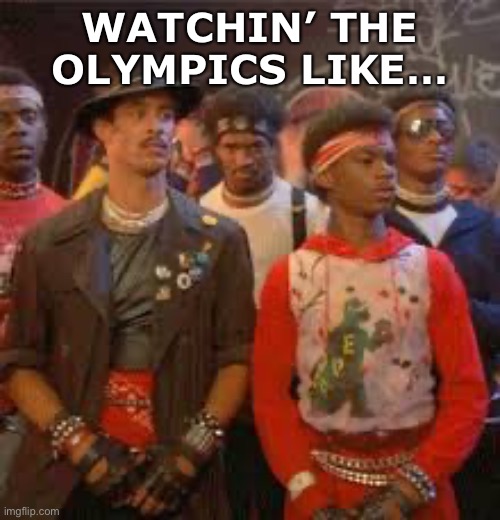 Watchin’ the  Olympics Like… | WATCHIN’ THE OLYMPICS LIKE… | image tagged in break danxing,breakin,olympics | made w/ Imgflip meme maker