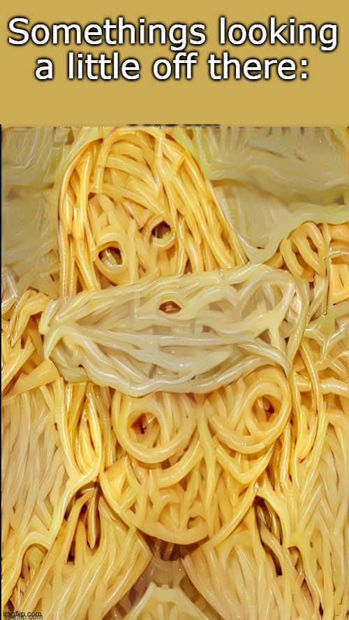 uhh | Somethings looking a little off there: | image tagged in funny,meme,memes,spaghetti,nobody touch,all mine | made w/ Imgflip meme maker