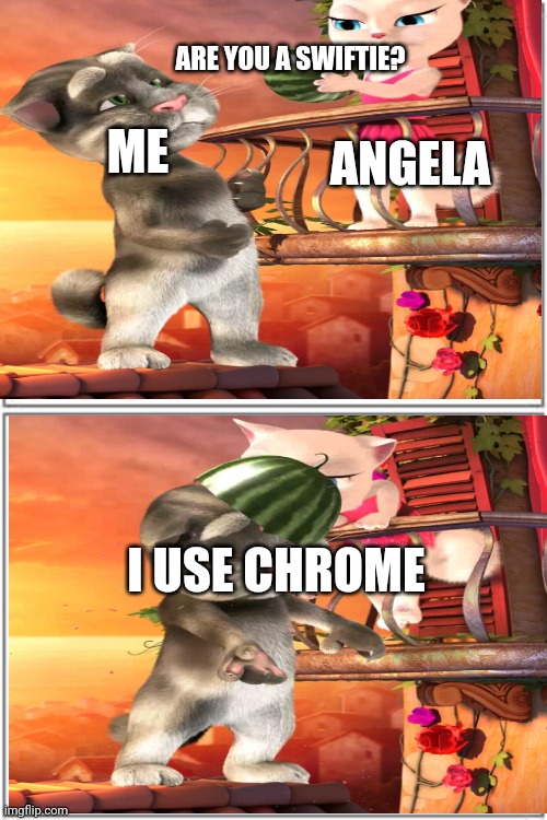 Talking Tom chat | ARE YOU A SWIFTIE? ME; ANGELA; I USE CHROME | image tagged in lol | made w/ Imgflip meme maker