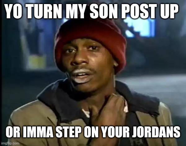 https://imgflip.com/i/8zqz6s | YO TURN MY SON POST UP; OR IMMA STEP ON YOUR JORDANS | image tagged in memes,y'all got any more of that | made w/ Imgflip meme maker