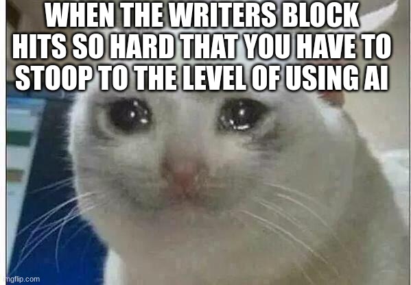 *sob* | WHEN THE WRITERS BLOCK HITS SO HARD THAT YOU HAVE TO STOOP TO THE LEVEL OF USING AI | image tagged in crying cat | made w/ Imgflip meme maker