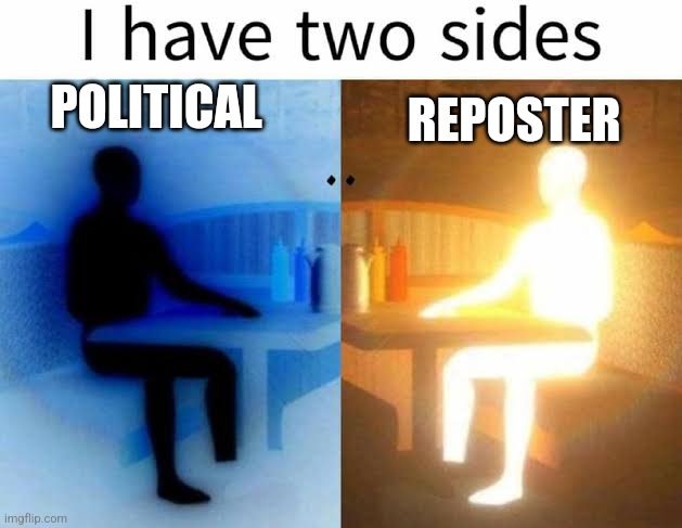 I have two sides | POLITICAL; REPOSTER | image tagged in i have two sides | made w/ Imgflip meme maker