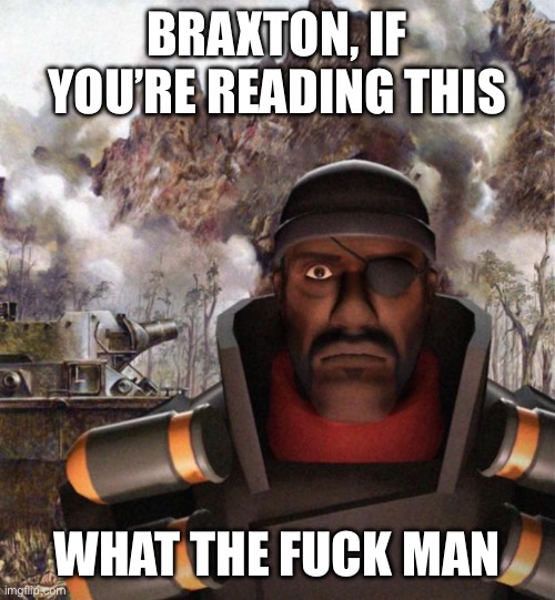 Never come back to imgflip again | BRAXTON, IF YOU’RE READING THIS; WHAT THE FUCK MAN | made w/ Imgflip meme maker