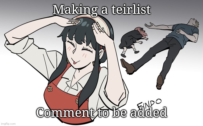 Ah eto bleh | Making a teirlist; Comment to be added | image tagged in ah eto bleh | made w/ Imgflip meme maker