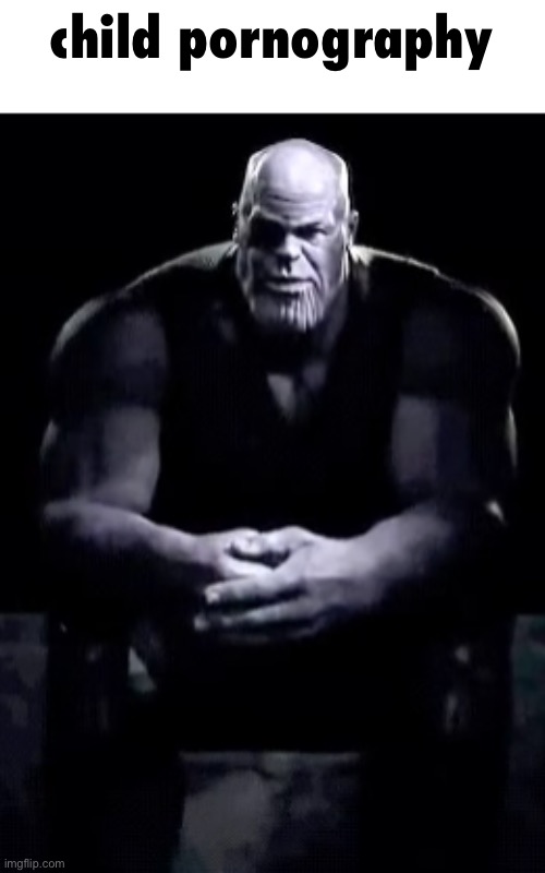 Thanos sitting | child pornography | image tagged in thanos sitting | made w/ Imgflip meme maker