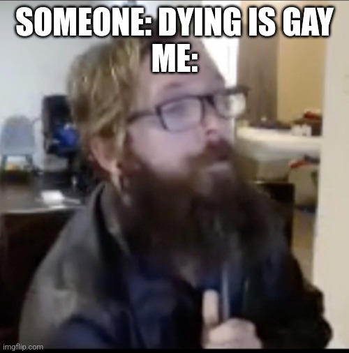 Ronnie Mcnutt | SOMEONE: DYING IS GAY
ME: | image tagged in ronnie mcnutt | made w/ Imgflip meme maker