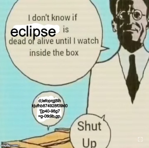 . | eclipse; d;lefoprgj8ih kjufhb874928f09kl0
'[]p40-98g7
=g-0tk9b,gp. | image tagged in i don't know if ____ is dead or alive | made w/ Imgflip meme maker