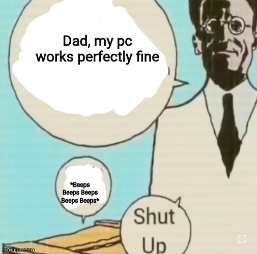 I don't know if ____ is dead or alive | Dad, my pc works perfectly fine; *Beeps Beeps Beeps Beeps Beeps* | image tagged in i don't know if ____ is dead or alive | made w/ Imgflip meme maker