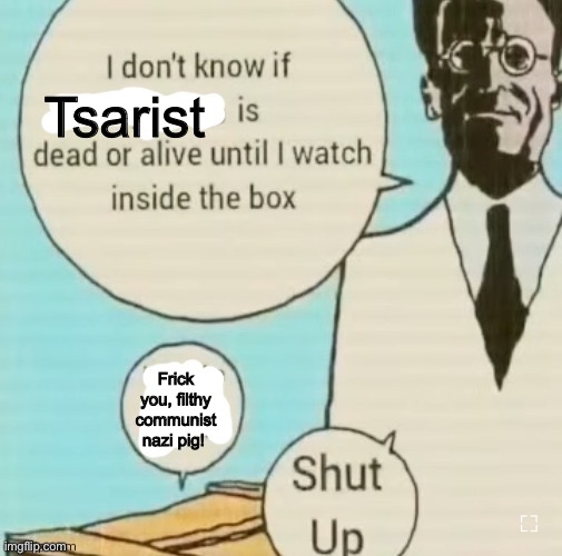 I don't know if ____ is dead or alive | Tsarist; Frick you, filthy communist nazi pig! | image tagged in i don't know if ____ is dead or alive | made w/ Imgflip meme maker